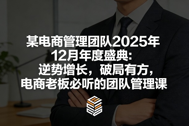 某电商管理团队2025年12月年度盛典:逆势增长,破局有方,电商老板必听的团队管理课-易工具