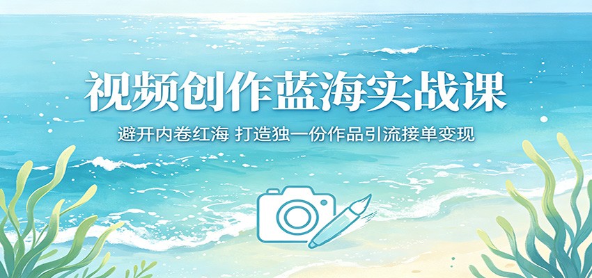 视频创作蓝海实战课：避开内卷红海，打造独一份作品引流接单变现-易工具