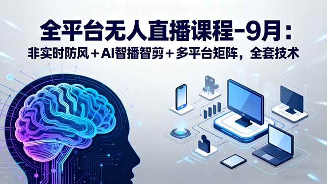 图片[1]-（15963期）全平台无人直播课程：非实时防风＋AI智播智剪＋多平台矩阵，9月全套技术-易工具