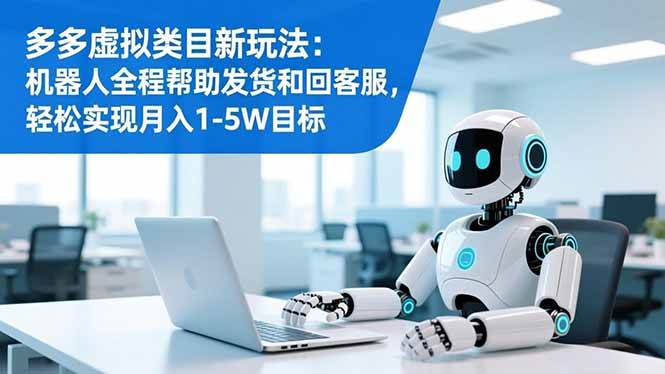 （16721期）多多虚拟类目新玩法：机器人全程帮助发货和回客服，轻松实现月入1-5W目标-易工具