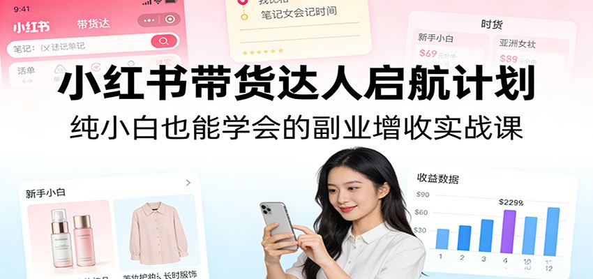 小红书带货达人启航计划：纯小白也能学会的副业增收实战课-易工具