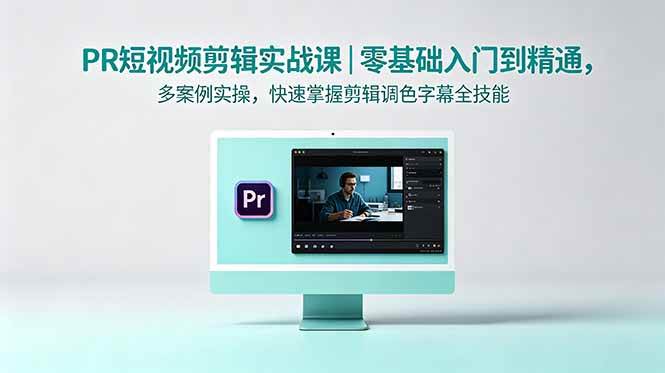 (18633期)PR短视频剪辑实战课|零基础入门到精通,多案例实操,快速掌握剪辑调色字幕全技能-易工具
