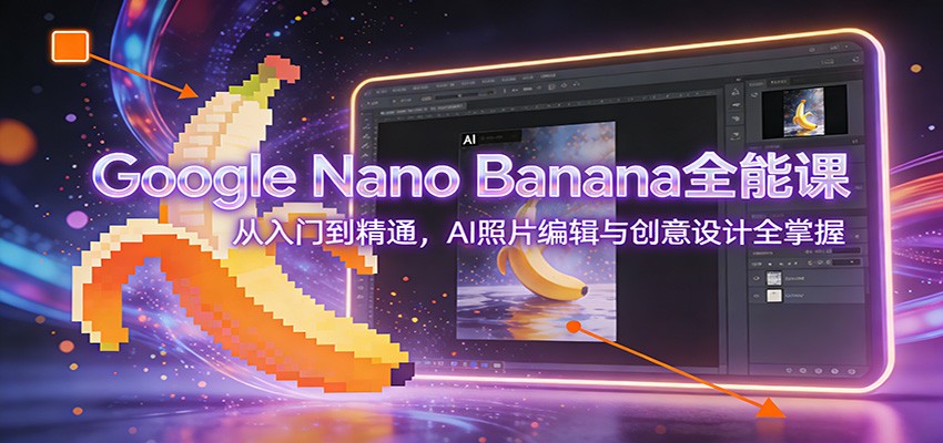 Google Nano Banana全能课：从入门到精通，AI照片编辑与创意设计全掌握-易工具