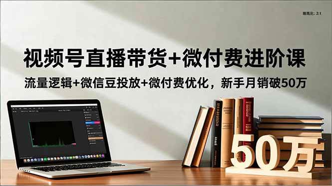 (16684期)视频号直播带货+微付费进阶课:流量逻辑+微信豆投放+微付费优化,新手月销破50万-易工具