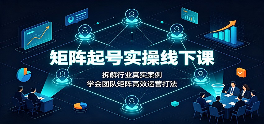 矩阵起号实操线下课：拆解行业真实案例，学会团队矩阵高效运营打法-易工具