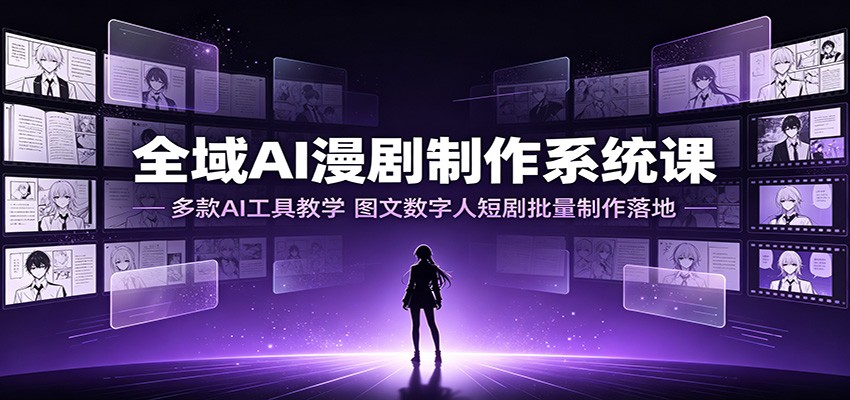 全域AI漫剧制作系统课:多款AI工具教学,图文数字人短剧批量制作落地-易工具