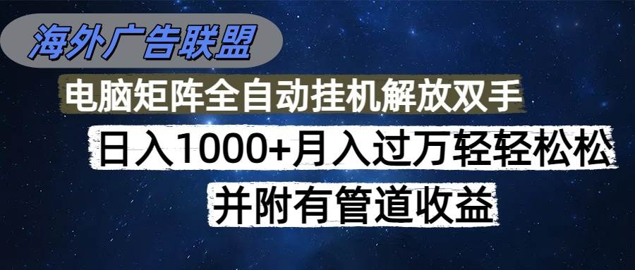 （16208期）海外广告联盟每天几分钟日入1000+无脑操作，可矩阵并附有管道收益-易工具