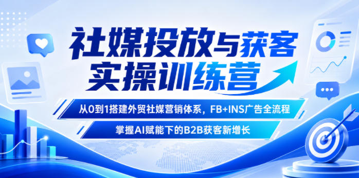 社媒投放与获客实操训练营，从0到1搭建外贸社媒营销体系，FB+INS广告全流程，掌握AI赋能下的B2B获客新增长-易工具