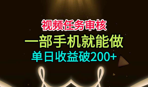 视频任务审核,一部手机就能做,简单上手,单日收益破200+【揭秘】-易工具