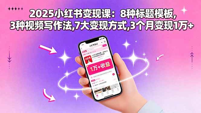 图片[1]-（15993期）2025小红书变现课：8种标题模板,3种视频写作法,7大变现方式,3个月变现1万+-易工具