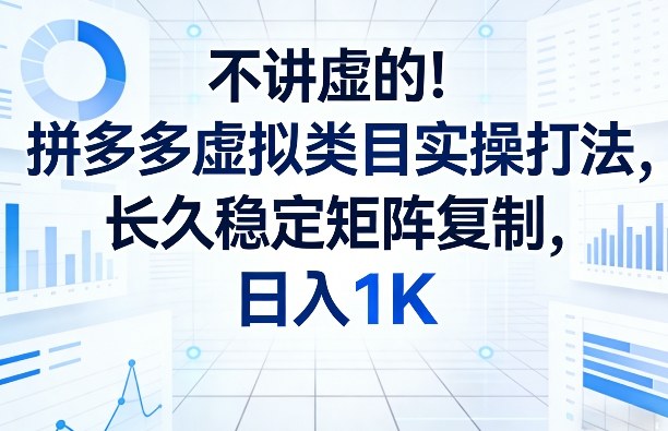 不讲虚的！拼多多虚拟类目实操打法，长久稳定矩阵复制，日入1K【揭秘】-易工具