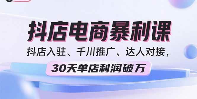 图片[1]-（15954期）2025抖店电商暴利课，抖店入驻、千川推广、达人对接，30天单店利润破万-易工具
