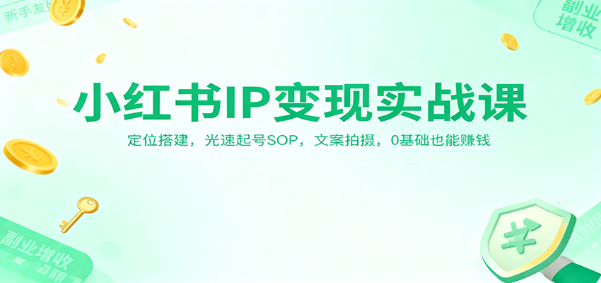 小红书IP变现实战课:定位搭建,光速起号SOP,文案拍摄,0基础也能赚钱-易工具