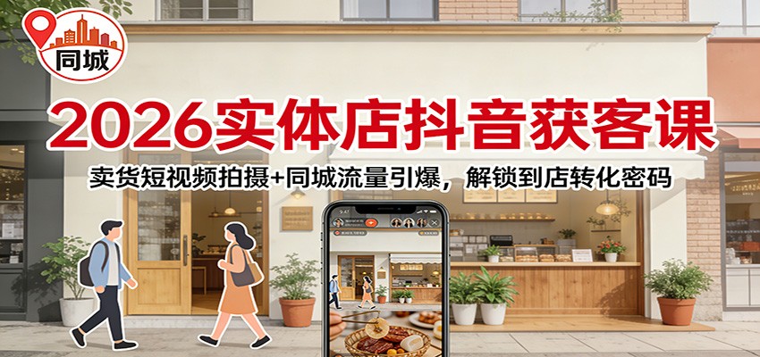 2026实体店抖音获客课:卖货短视频拍摄+同城流量引爆,解锁到店转化密码-易工具