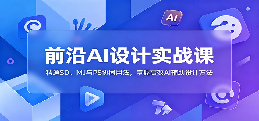 前沿AI设计实战课：精通SD、MJ与PS协同用法，掌握高效AI辅助设计方法-易工具