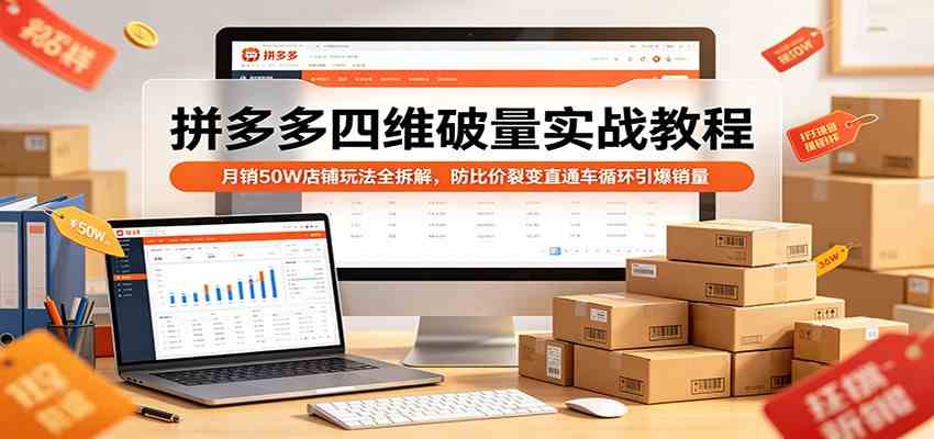 拼多多四维破量实战教程：月销50W店铺玩法全拆解，防比价裂变直通车循环引爆销量-易工具