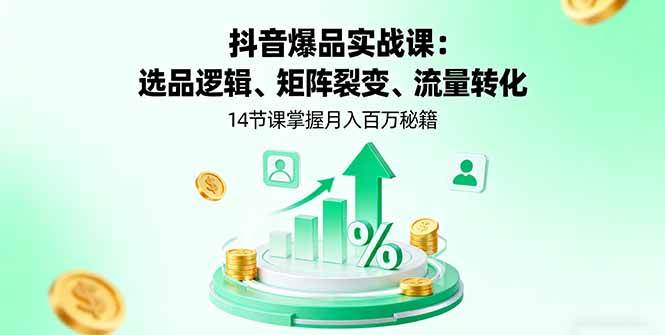 图片[1]-（16112期）抖音爆品实战课：选品逻辑、矩阵裂变、流量转化，14节课掌握月入百万秘籍-易工具