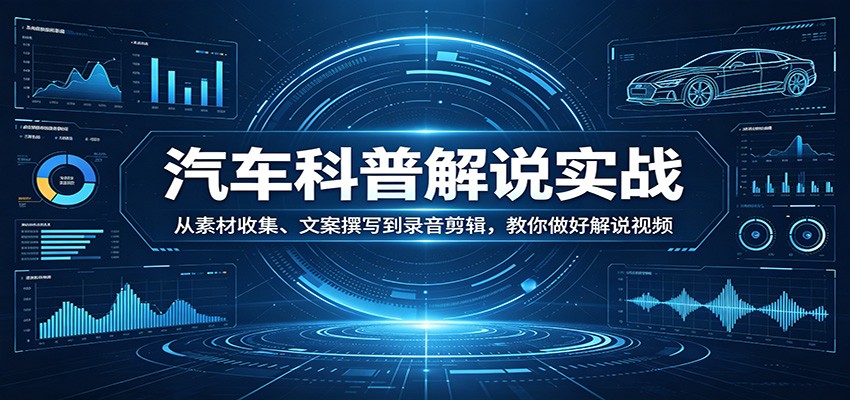 汽车科普解说实战：从素材收集、文案撰写到录音剪辑，教你做好解说视频-易工具