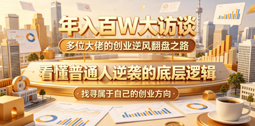 年入百W大访谈,多位大佬的创业逆风翻盘之路,看懂普通人逆袭的底层逻辑,找寻属于自己的创业方向(更新0615)-易工具
