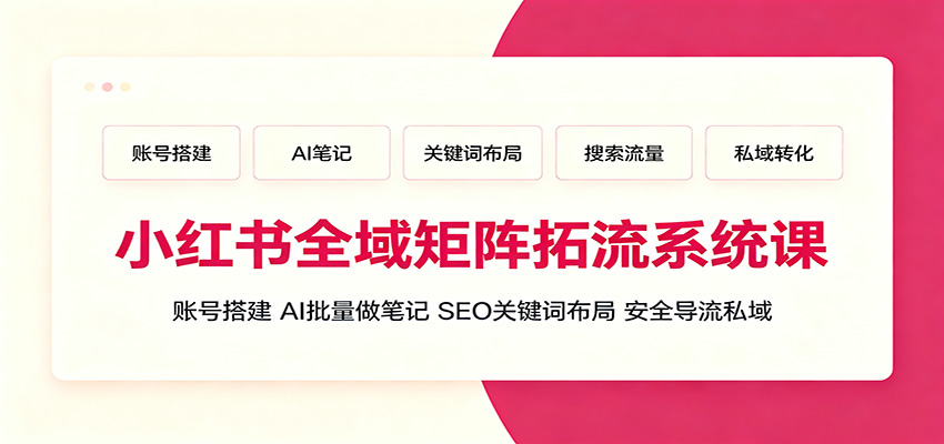 小红书全域矩阵拓流系统课:账号搭建、AI批量做笔记,SEO关键词布局、安全导流私域 小红书全域矩阵拓流系统课:账号搭建、AI批量做笔记,SEO关键词布局、安全导流私域