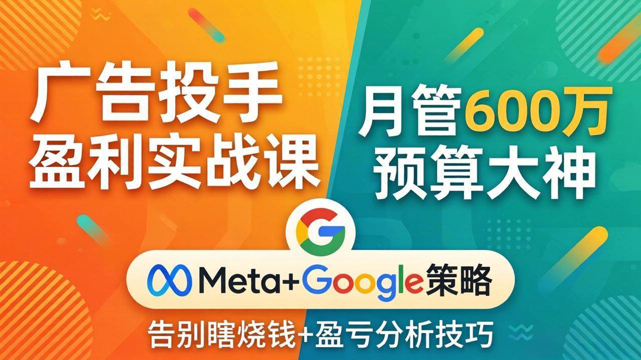 （17925期）广告投手盈利实战课：月管600万预算大神，带你告别瞎烧钱，Meta+Google策略+盈亏分析-易工具