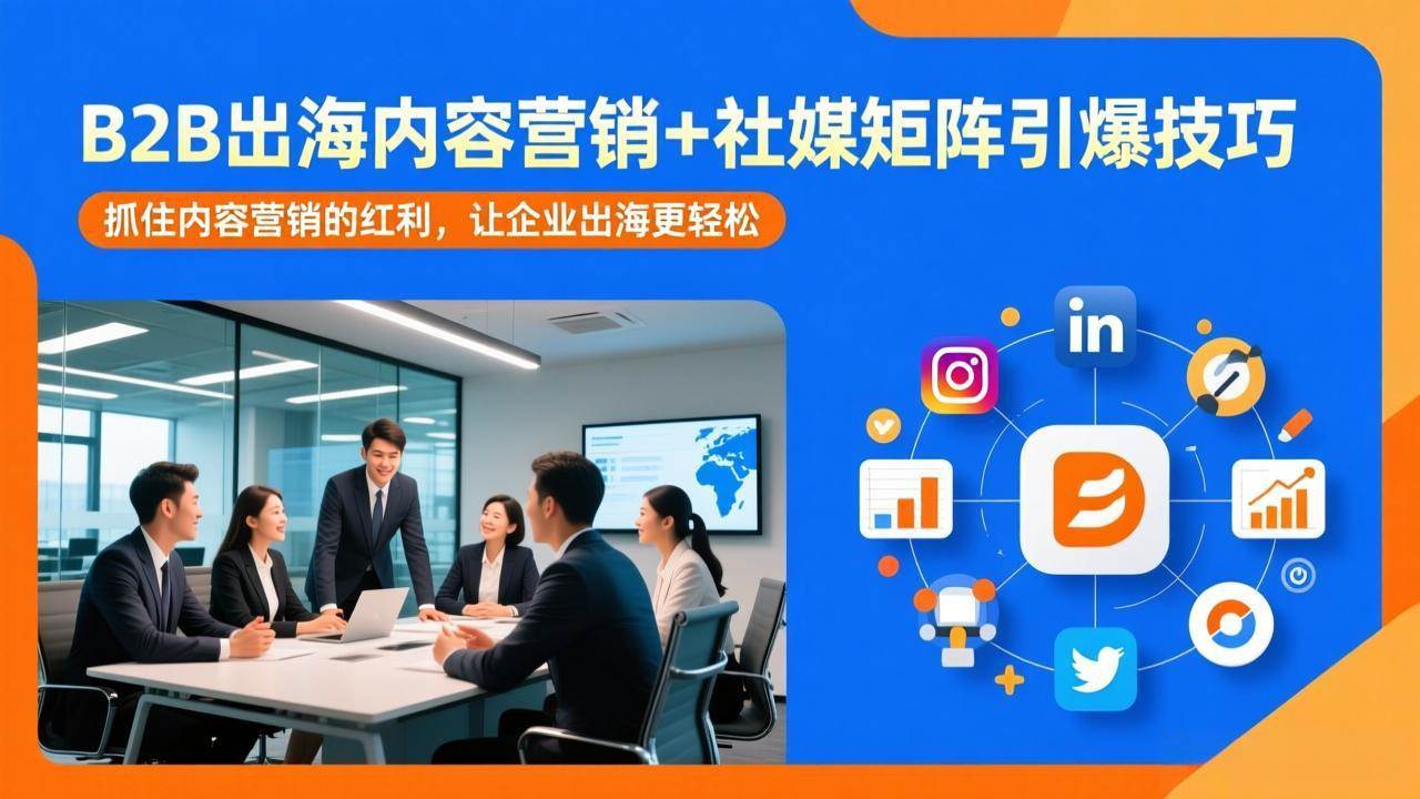 （17470期）B2B出海内容营销+社媒矩阵引爆技巧：抓住内容营销的红利，让企业出海更轻松-易工具