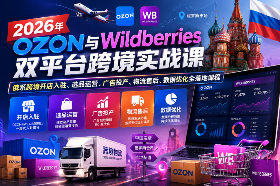 2026年OZON与Wildberries双平台跨境实战课，俄系跨境开店入驻、选品运营、广告投产、物流售后、数据优化全落地课程-易工具