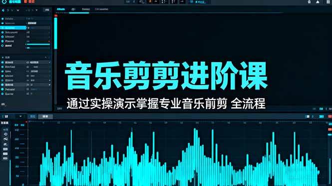 图片[1]-（16383期）音乐剪辑进阶课：通过实操演示掌握专业的音乐剪辑全流程技能-易工具