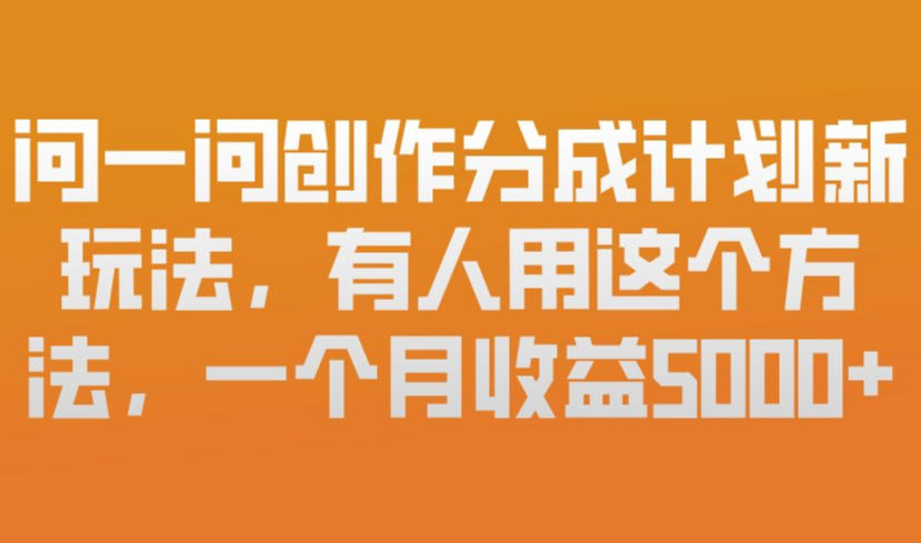 问一问创作分成计划新玩法，有人用这个方法，一个月收益5k，新手友好，有微信就能做【揭秘】-易工具