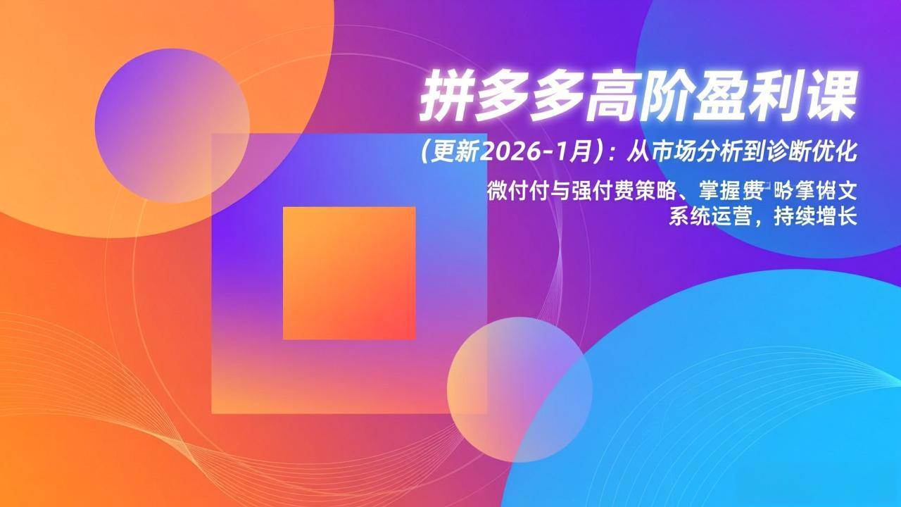 （17072期）拼多多高阶盈利课(更新2026-1月)：从市场分析到诊断优化、微付费与强付费策略，掌握系统运营-易工具