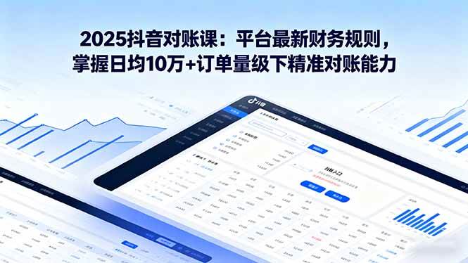 图片[1]-（16030期）2025抖音 对账课：平台最新财务规则 掌握日均10万+订单量级下精准对账能力-易工具