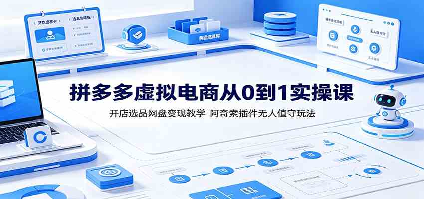 拼多多虚拟电商从0到1实操课:开店选品网盘变现教学,阿奇索插件无人值守玩法-易工具