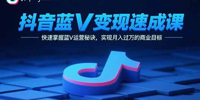 图片[1]-（15950期）抖音蓝V变现速成课，快速掌握蓝V运营秘诀，实现月入过万的商业目标-易工具