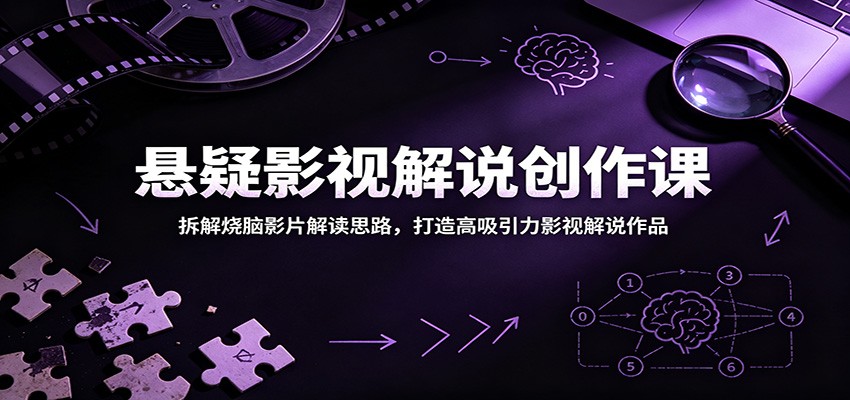 悬疑影视解说创作课：拆解烧脑影片解读思路，打造高吸引力影视解说作品-易工具