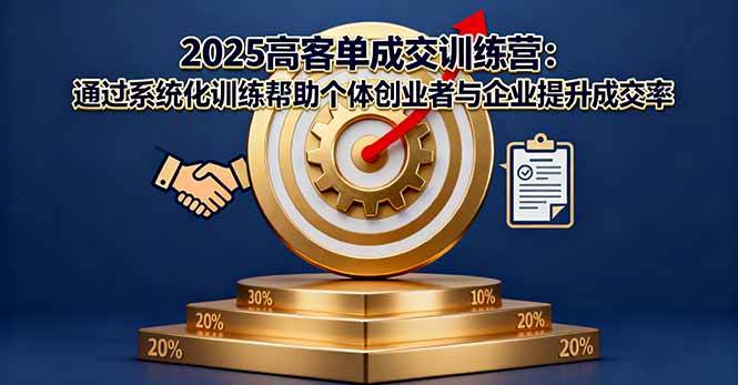 图片[1]-（16243期）2025高客单成交训练营：通过系统化训练帮助个体创业者与企业提升成交率-易工具