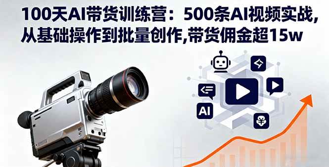图片[1]-（16165期）100天AI带货训练营：500条AI视频实战,从基础操作到批量创作,带货佣金超15w-易工具
