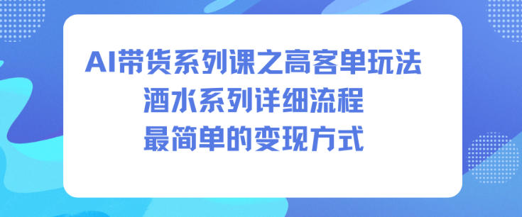 AI带货系列课之高客单玩法，酒水系列，详细流程，最简单的变现方式