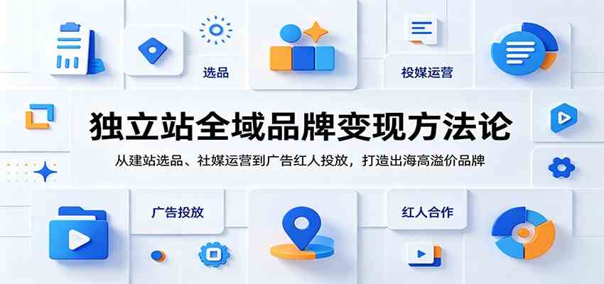 独立站全域品牌变现方法论:从建站选品、社媒运营到广告红人投放,打造出海高溢价品牌-易工具