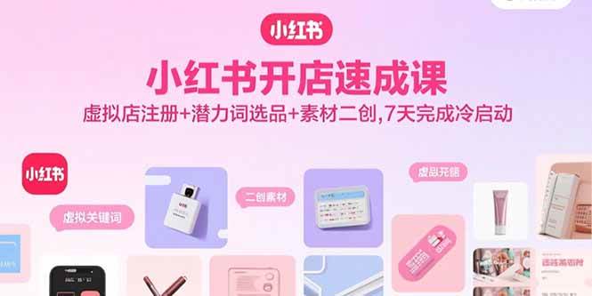 图片[1]-（15935期）小红书开店速成课，虚拟店注册+潜力词选品+素材二创，7天完成冷启动-易工具