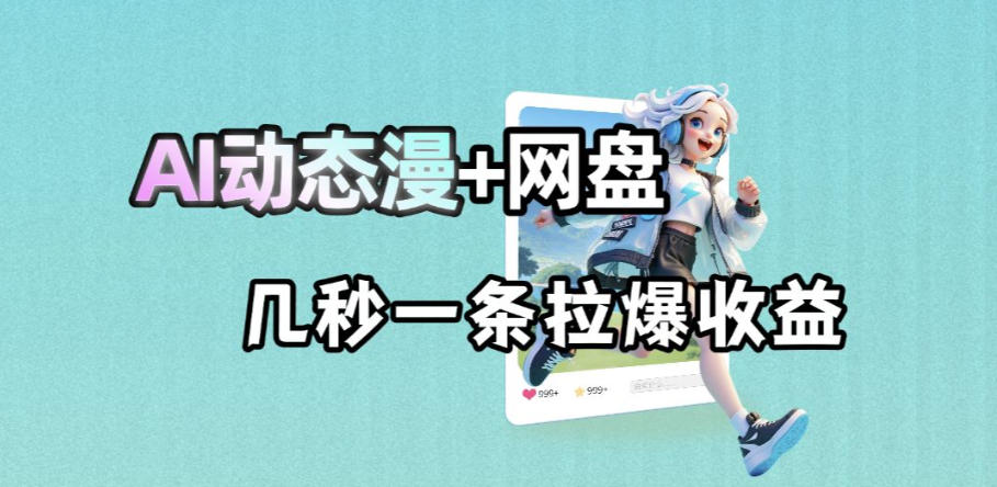 最新AI动态漫+网盘，AI赋能网盘拉新，几秒一条拉爆收益-易工具