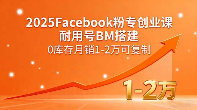 图片[1]-（15964期）2025Facebook粉专创业课，耐用号BM搭建，0库存月销1-2万可复制-易工具