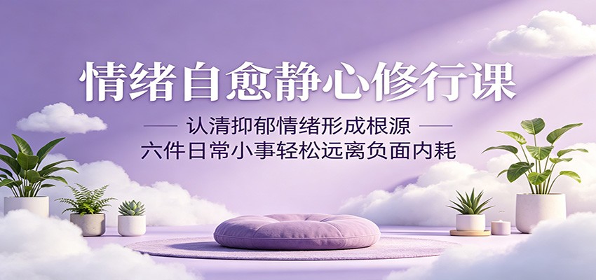 情绪自愈静心修行课:认清抑郁情绪形成根源,六件日常小事轻松远离负面内耗-易工具