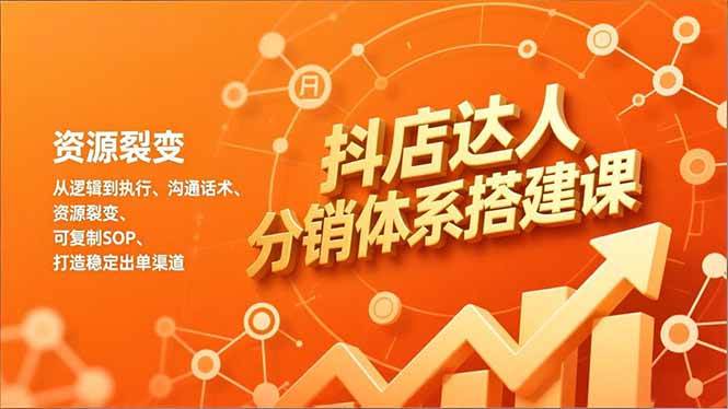 （16968期）抖店达人分销体系搭建课，从逻辑到执行、沟通话术、资源裂变，可复制SOP，打造稳定出单渠道-易工具