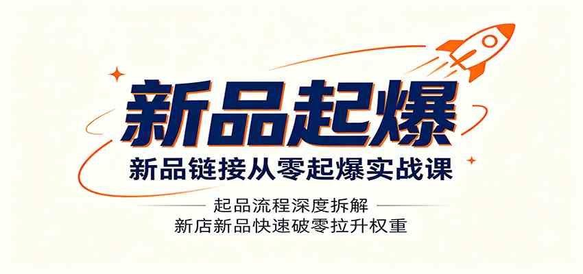 新品链接从零起爆实战课:起品流程深度拆解,新店新品快速破零拉升权重-易工具
