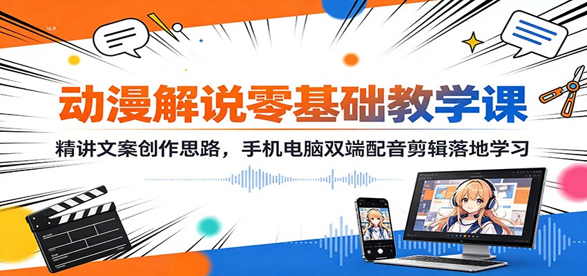 动漫解说零基础教学课：精讲文案创作思路，手机电脑双端配音剪辑落地学习-易工具