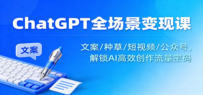 ChatGPT全场景变现课:文案/种草/短视频/公众号,解锁AI高效创作流量密码-易工具