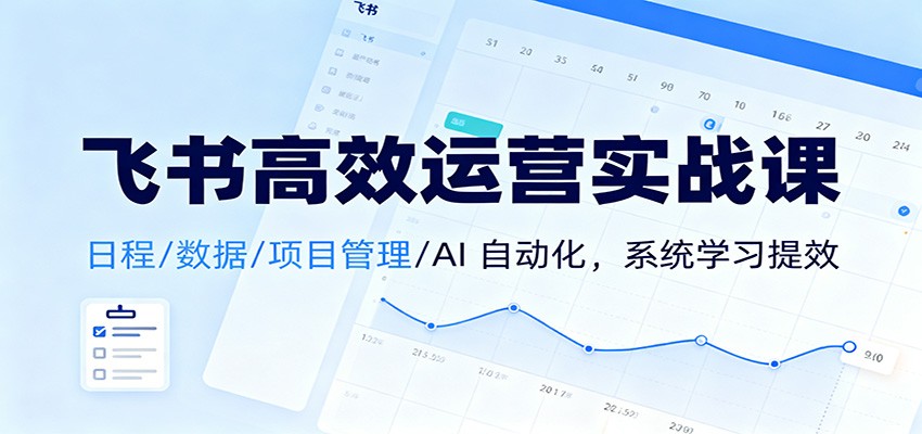 飞书高效运营实战课：日程/数据/项目管理/AI 自动化，系统学习提效-易工具
