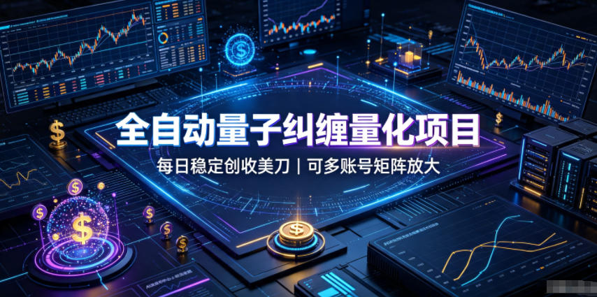 全自动量子纠缠量化项目,每日稳定创收美刀,可多账号矩阵放大【揭秘】-易工具