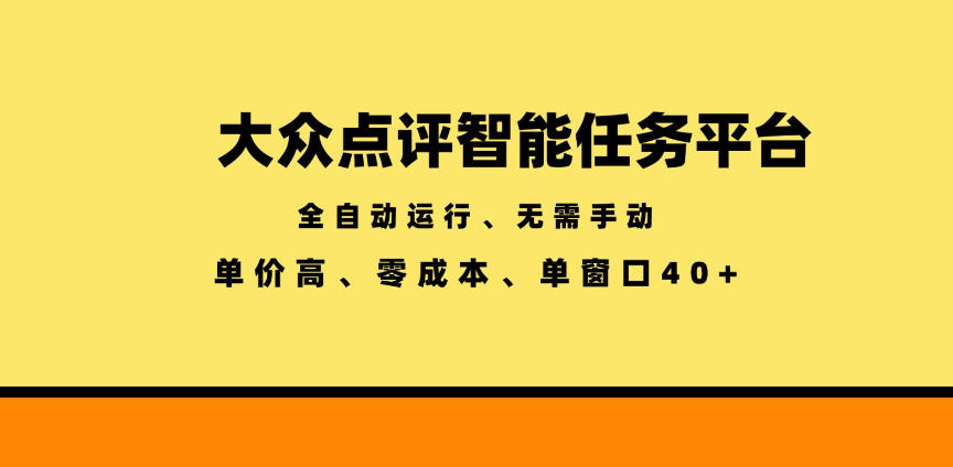 大众点评智能任务平台，全自动运行、无需手动，单价高、零成本、单窗口40+【揭秘】-易工具