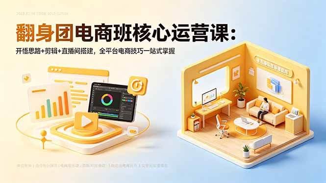 (18701期)翻身团电商班核心运营课:开悟思路+剪辑+直播间搭建,全平台电商技巧一站式掌握-易工具